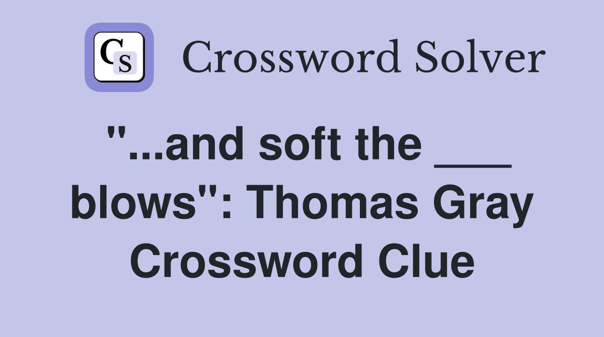 and soft the ___ blows": Thomas Gray - Crossword Clue Answers